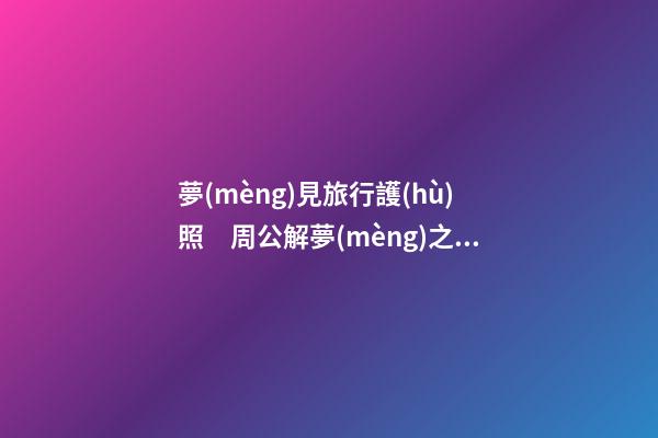夢(mèng)見旅行護(hù)照　周公解夢(mèng)之夢(mèng)到旅行護(hù)照